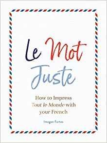 Le Mot Juste: How to Impress Tout le Monde with Your French